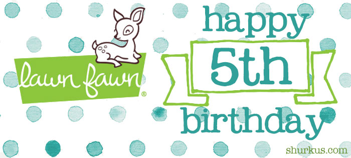 Happy 5th Birthday Lawn Fawn! | shurkus.com
