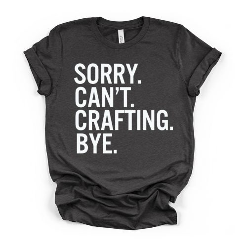 Sorry Can't Crafting Bye Crew Neck Tee - grey
