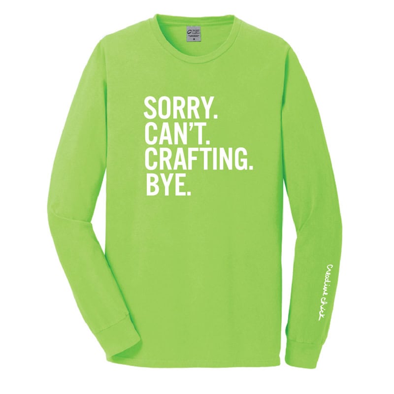 Sorry. Can't. Crafting. Bye. Long Sleeve Tee in Neon Green